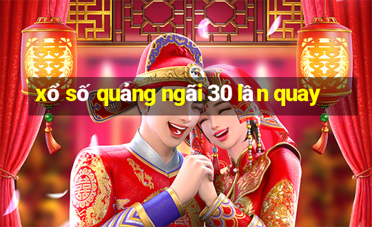 xổ số quảng ngãi 30 lần quay