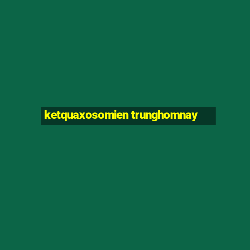 ketquaxosomien trunghomnay