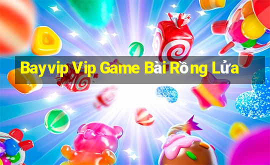 Bayvip Vip Game Bài Rồng Lửa