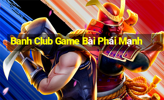 Banh Club Game Bài Phái Mạnh