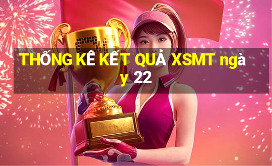 THỐNG KÊ KẾT QUẢ XSMT ngày 22