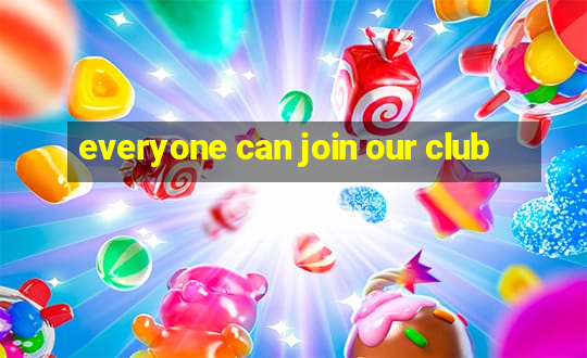 everyone can join our club