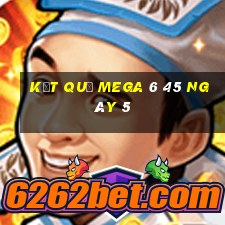 kết quả MEGA 6 45 ngày 5