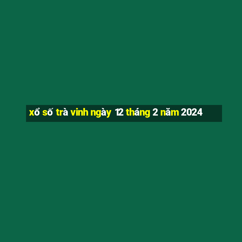 xổ số trà vinh ngày 12 tháng 2 năm 2024