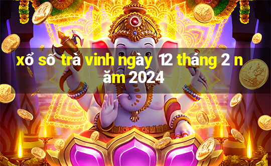 xổ số trà vinh ngày 12 tháng 2 năm 2024