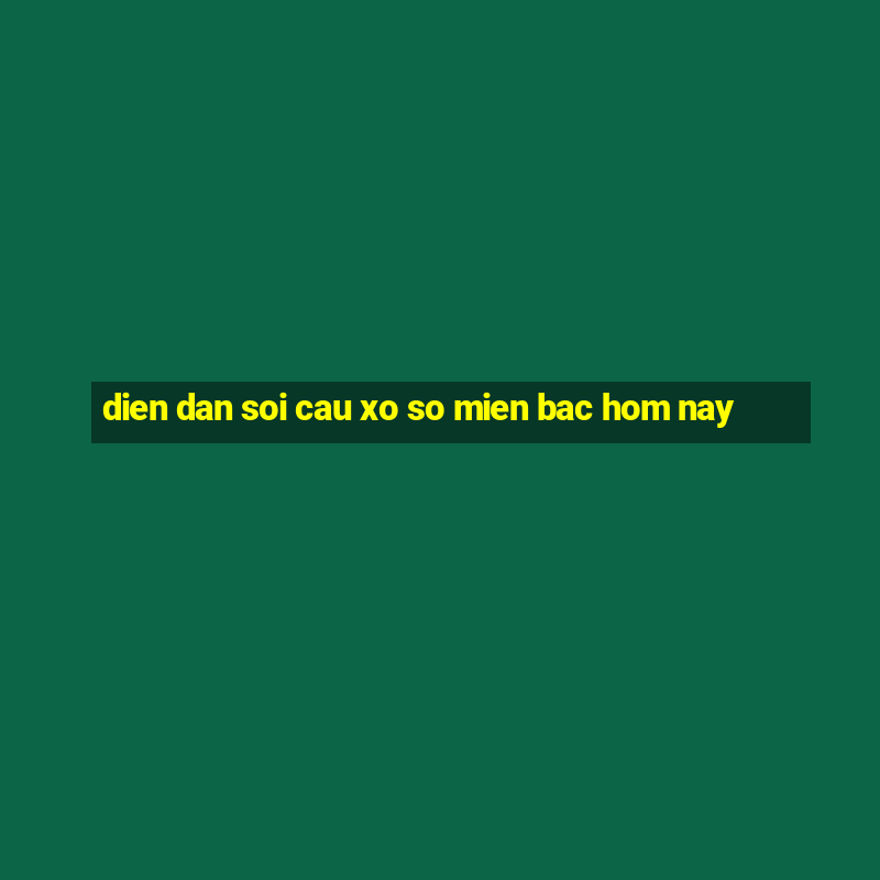 dien dan soi cau xo so mien bac hom nay