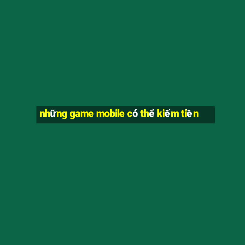 những game mobile có thể kiếm tiền