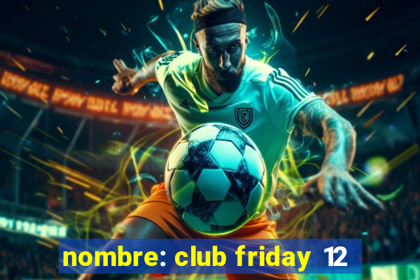 nombre: club friday 12