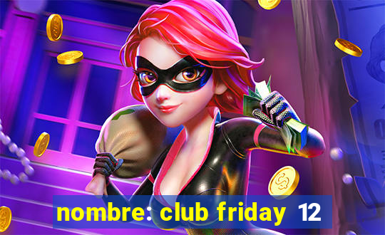 nombre: club friday 12