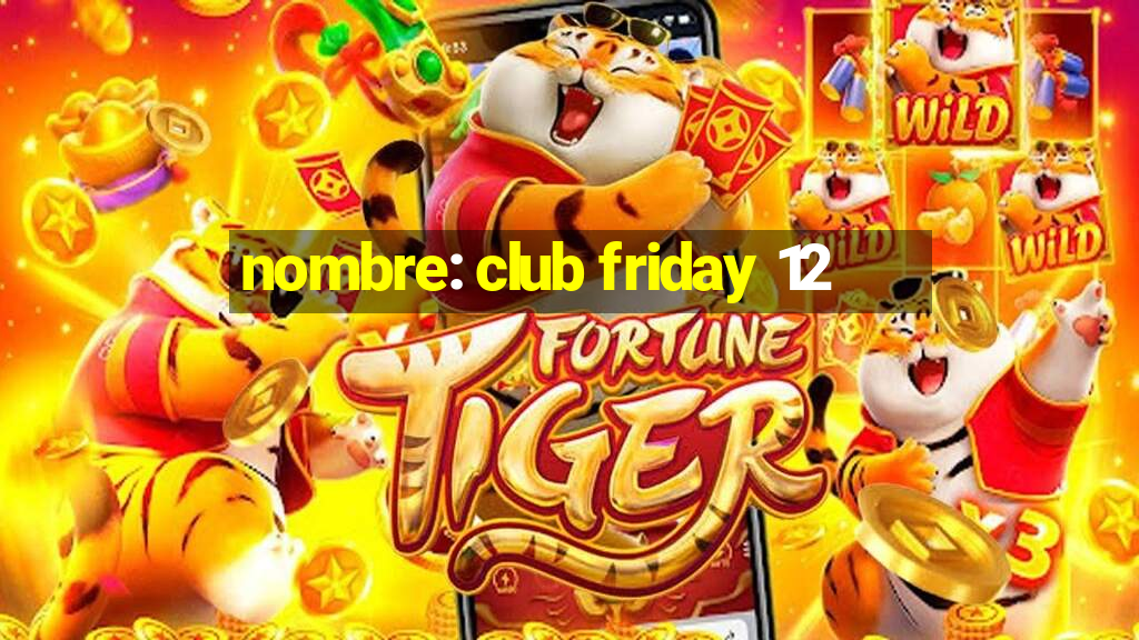 nombre: club friday 12