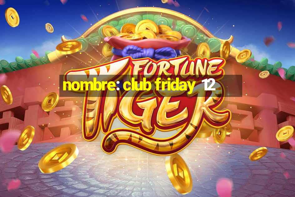 nombre: club friday 12