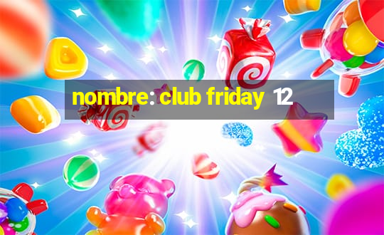 nombre: club friday 12