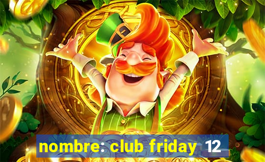 nombre: club friday 12