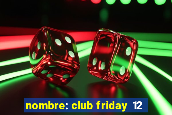 nombre: club friday 12