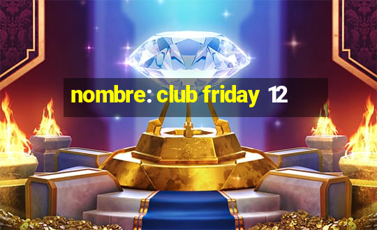 nombre: club friday 12