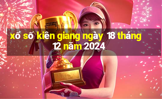 xổ số kiên giang ngày 18 tháng 12 năm 2024