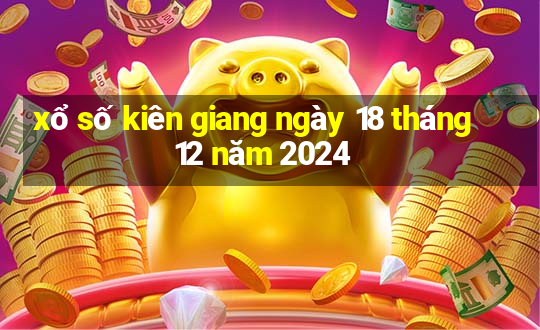 xổ số kiên giang ngày 18 tháng 12 năm 2024