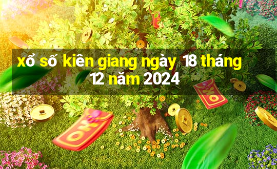 xổ số kiên giang ngày 18 tháng 12 năm 2024