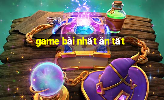 game bài nhất ăn tất