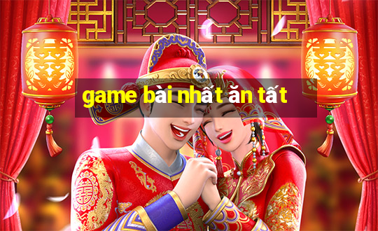 game bài nhất ăn tất