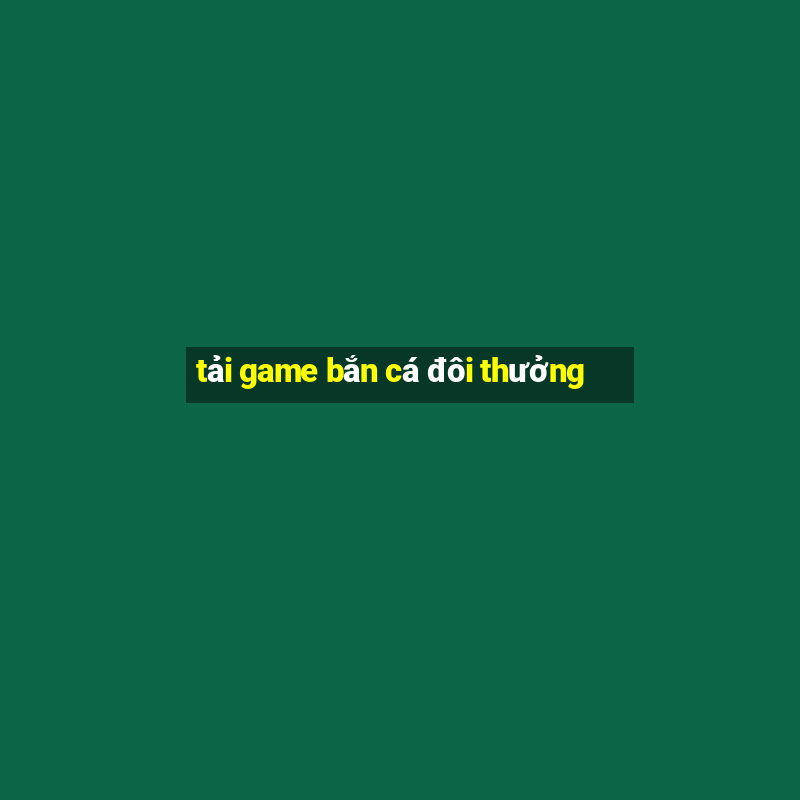 tải game bắn cá đôi thưởng