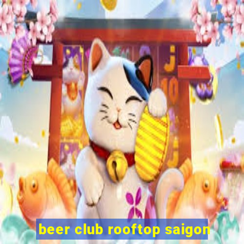 beer club rooftop saigon