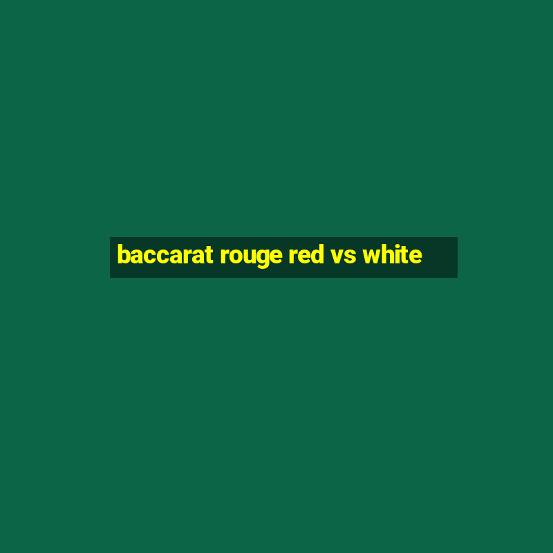 baccarat rouge red vs white