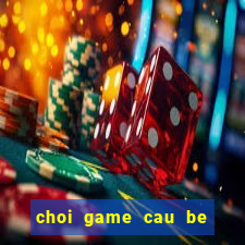 choi game cau be lua va co gai nuoc