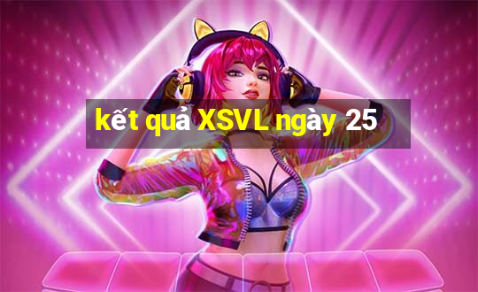 kết quả XSVL ngày 25