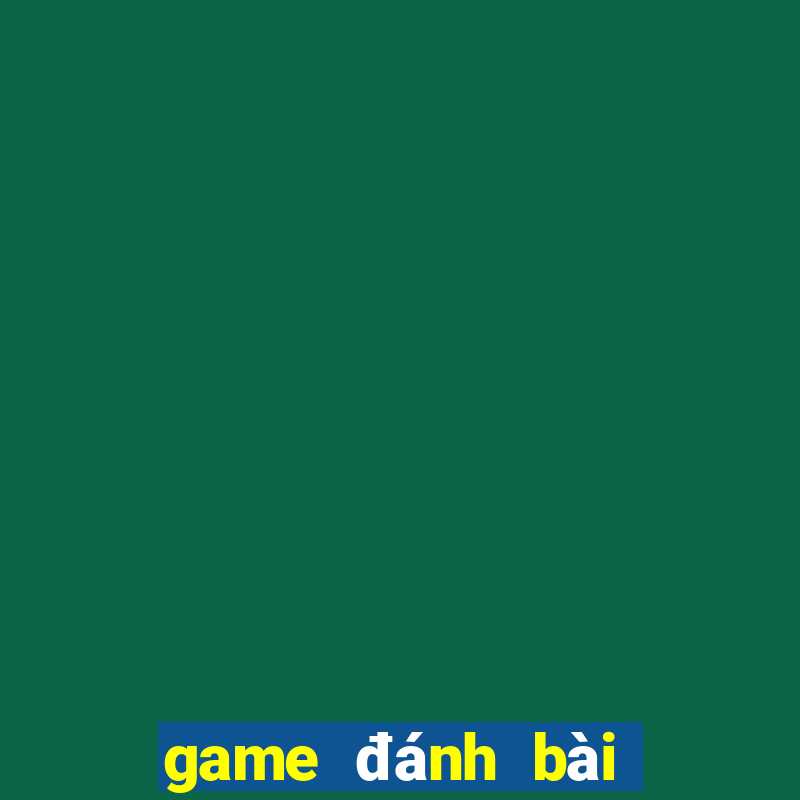 game đánh bài tiến lên đổi tiền thật