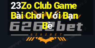 23Zo Club Game Bài Chơi Với Bạn Bè