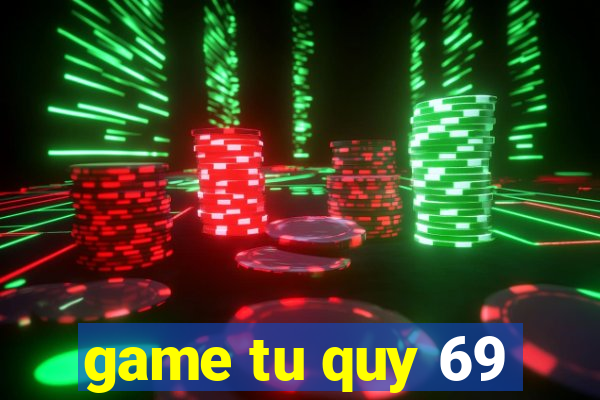 game tu quy 69