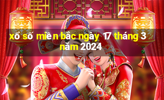 xổ số miền bắc ngày 17 tháng 3 năm 2024