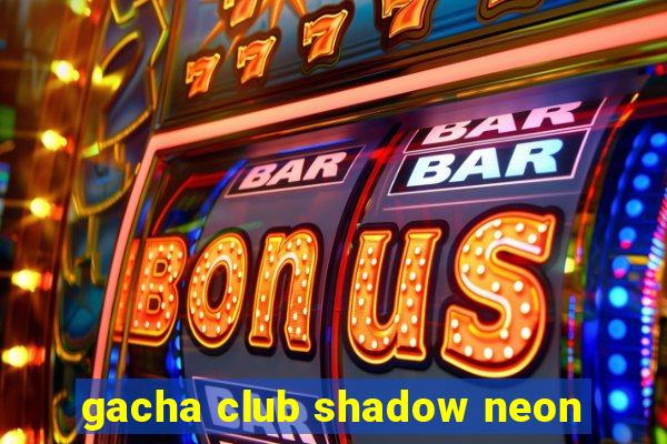 gacha club shadow neon