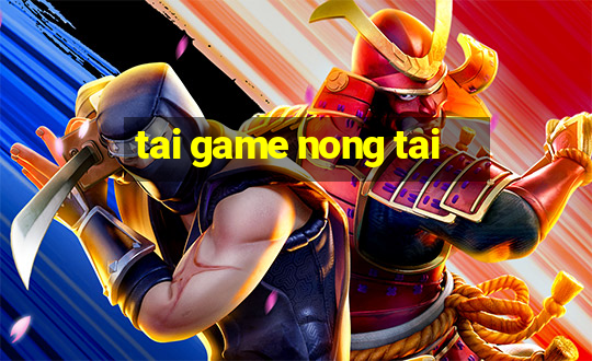 tai game nong tai