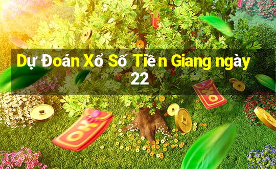 Dự Đoán Xổ Số Tiền Giang ngày 22