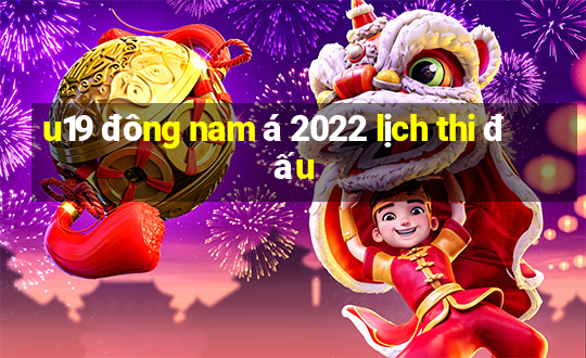 u19 đông nam á 2022 lịch thi đấu