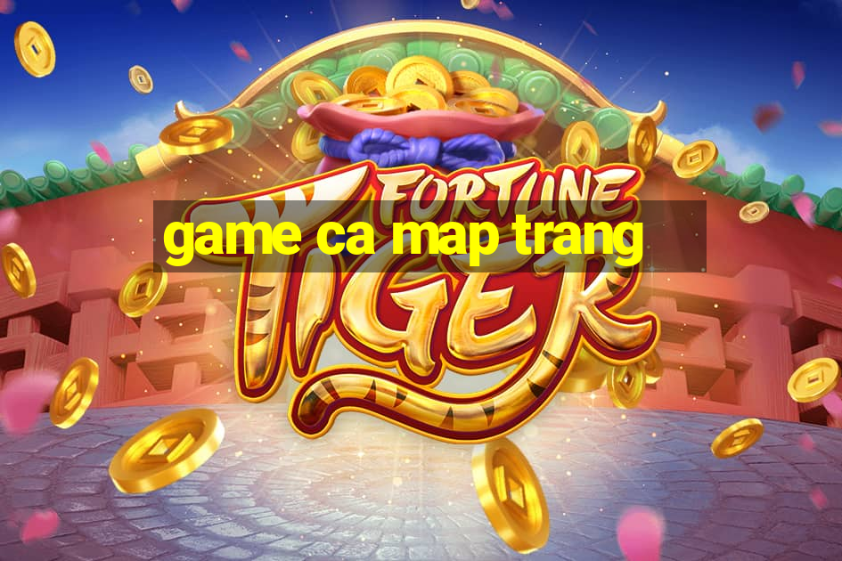 game ca map trang