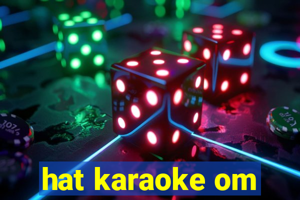 hat karaoke om