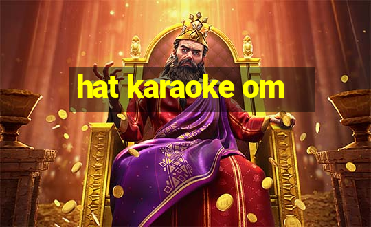 hat karaoke om