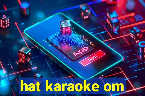 hat karaoke om