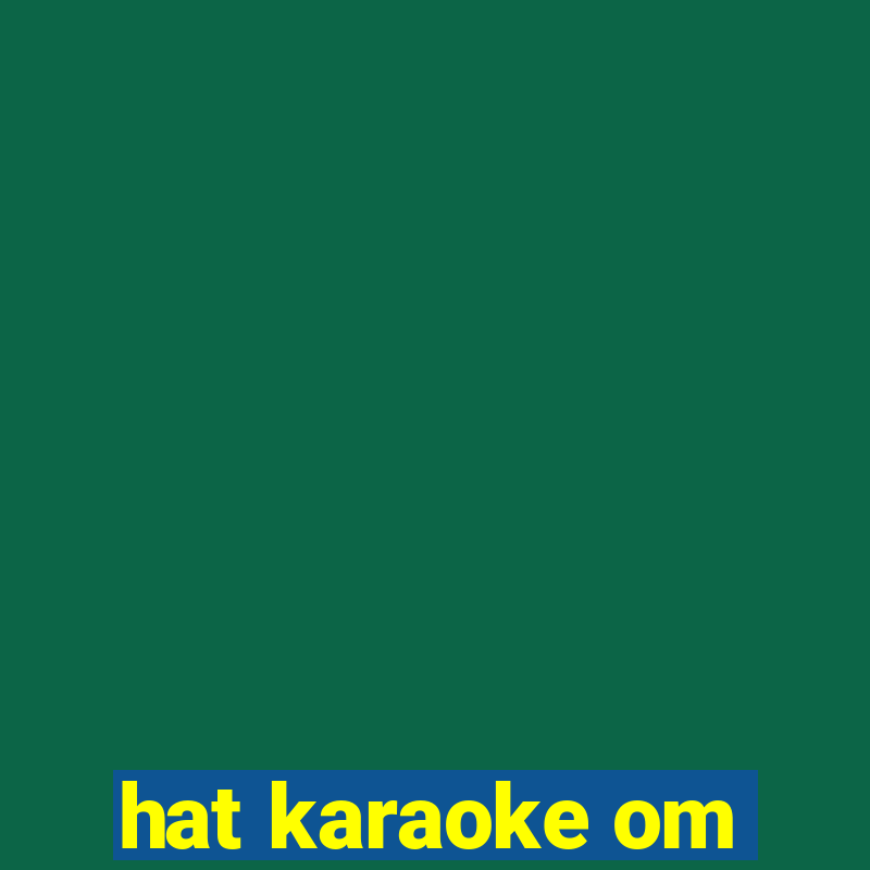 hat karaoke om