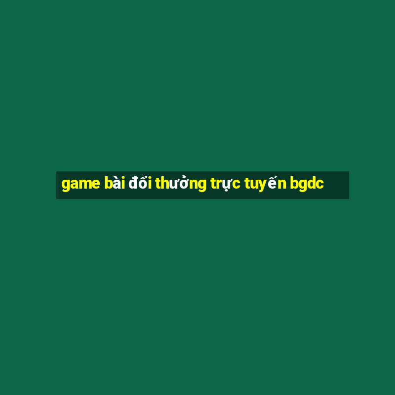 game bài đổi thưởng trực tuyến bgdc