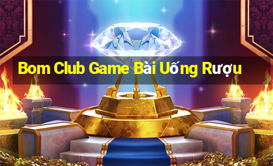 Bom Club Game Bài Uống Rượu