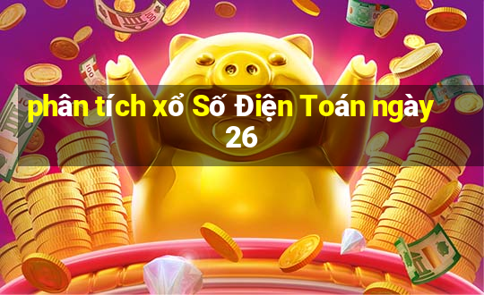 phân tích xổ Số Điện Toán ngày 26