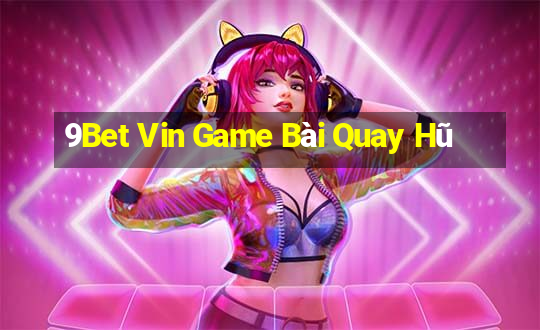 9Bet Vin Game Bài Quay Hũ