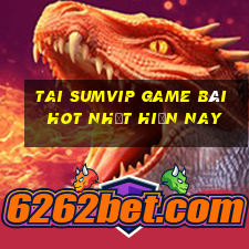 Tai Sumvip Game Bài Hot Nhất Hiện Nay