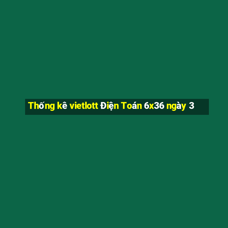 Thống kê vietlott Điện Toán 6x36 ngày 3