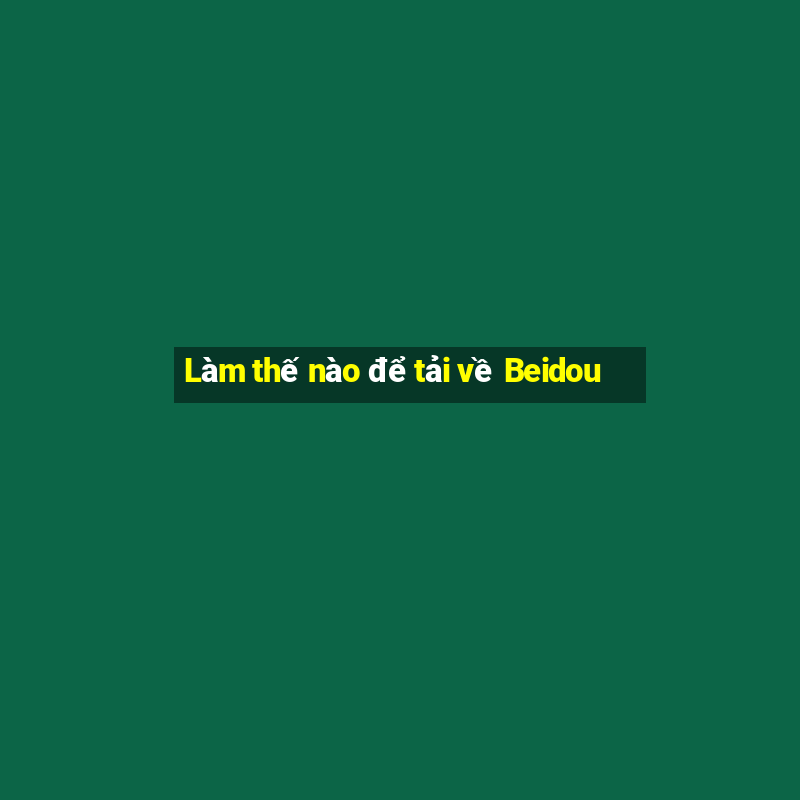 Làm thế nào để tải về Beidou