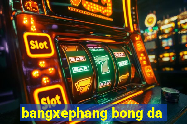 bangxephang bong da